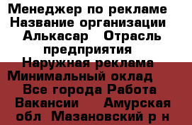 Менеджер по рекламе › Название организации ­ Алькасар › Отрасль предприятия ­ Наружная реклама › Минимальный оклад ­ 1 - Все города Работа » Вакансии   . Амурская обл.,Мазановский р-н